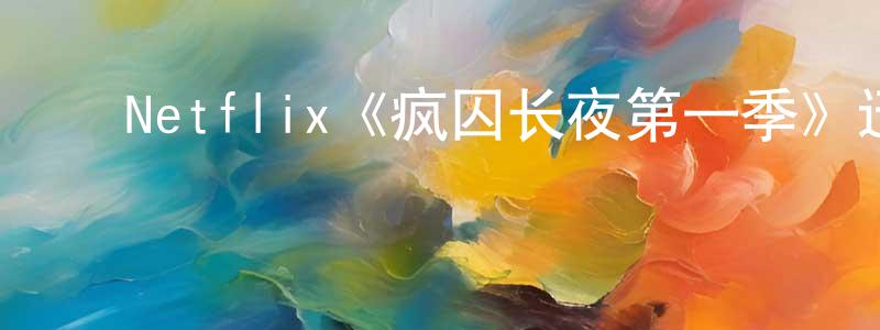 陈紫微的动漫综艺大全,Netflix《疯囚长夜第一季》迅雷下载/在线观看/百度云-犯罪/历史载-美剧天堂
